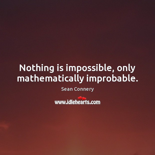 Nothing is impossible, only mathematically improbable. Sean Connery Picture Quote