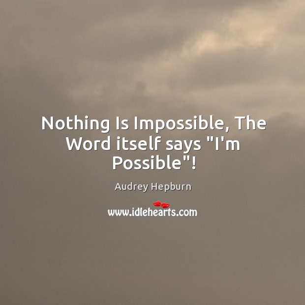 Nothing Is Impossible, The Word itself says “I’m Possible”! Audrey Hepburn Picture Quote