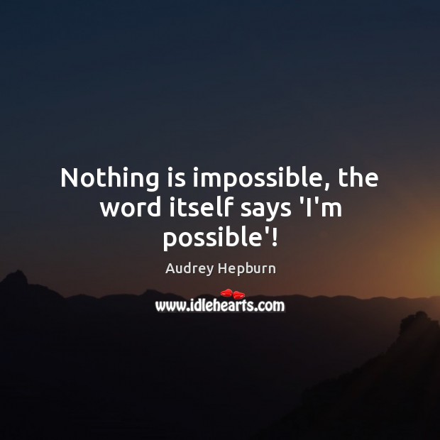Nothing is impossible, the word itself says ‘I’m possible’! Audrey Hepburn Picture Quote