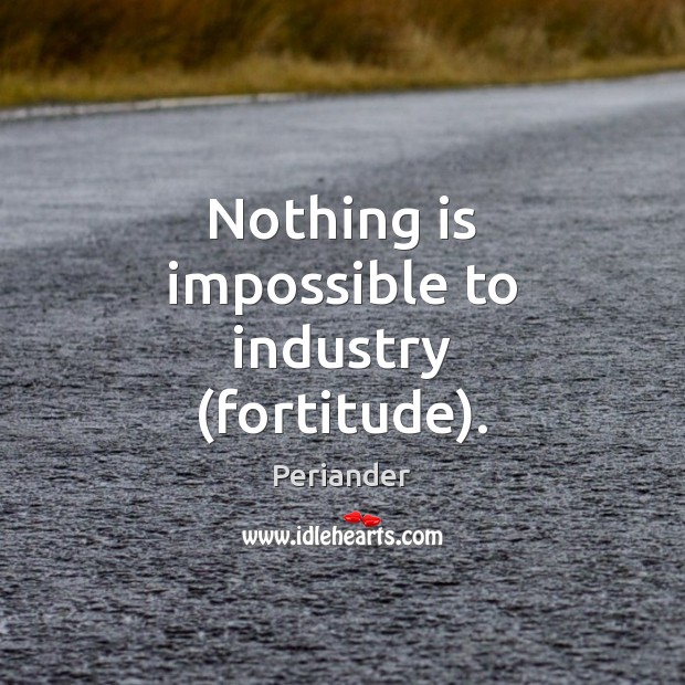 Nothing is impossible to industry (fortitude). Periander Picture Quote