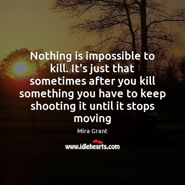 Nothing is impossible to kill. It’s just that sometimes after you kill Mira Grant Picture Quote