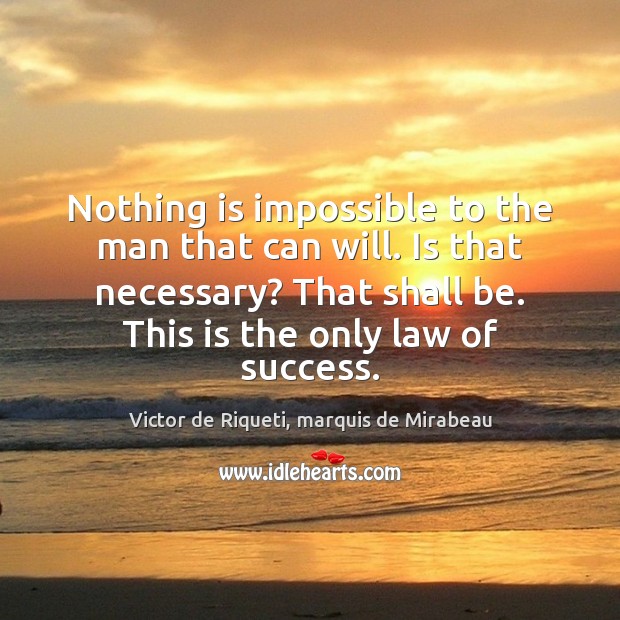 Nothing is impossible to the man that can will. Is that necessary? Victor de Riqueti, marquis de Mirabeau Picture Quote