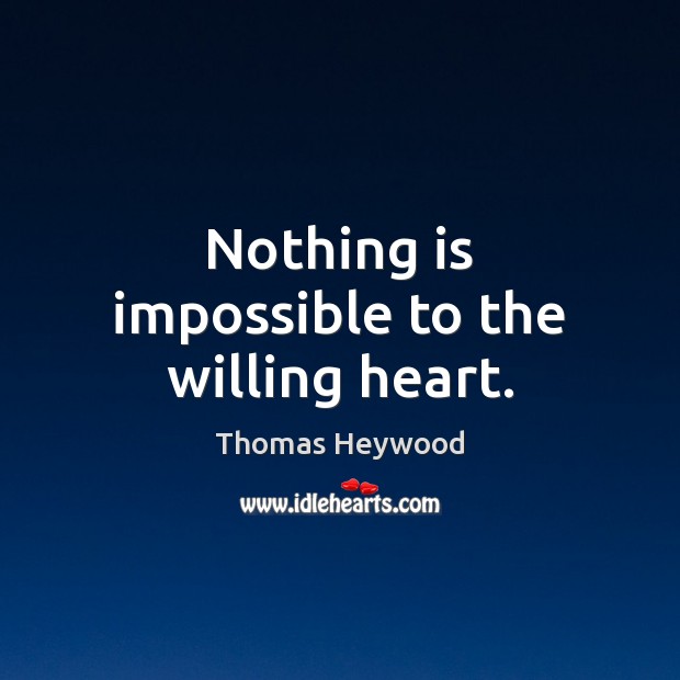 Nothing is impossible to the willing heart. Thomas Heywood Picture Quote