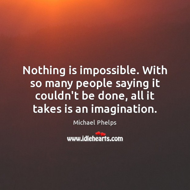 Nothing is impossible. With so many people saying it couldn’t be done, Michael Phelps Picture Quote