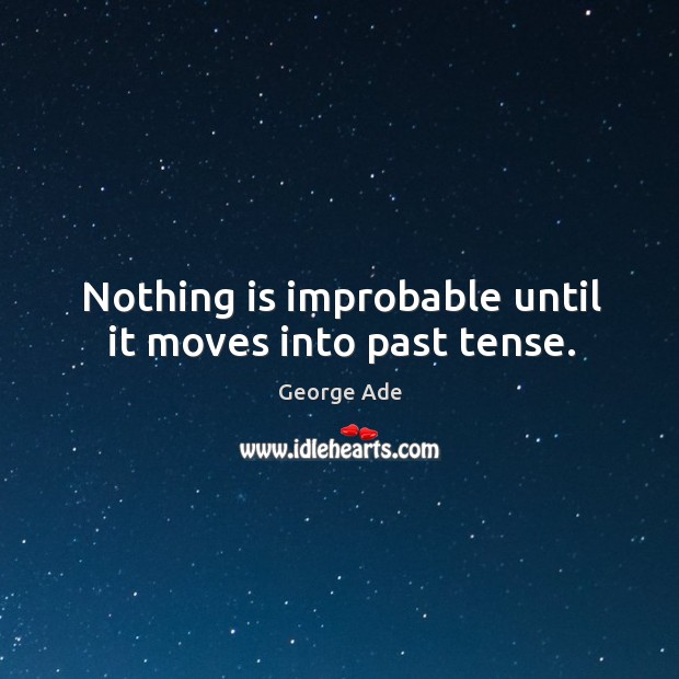 Nothing is improbable until it moves into past tense. Image