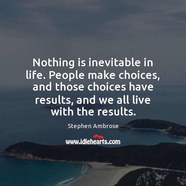 Nothing is inevitable in life. People make choices, and those choices have Stephen Ambrose Picture Quote