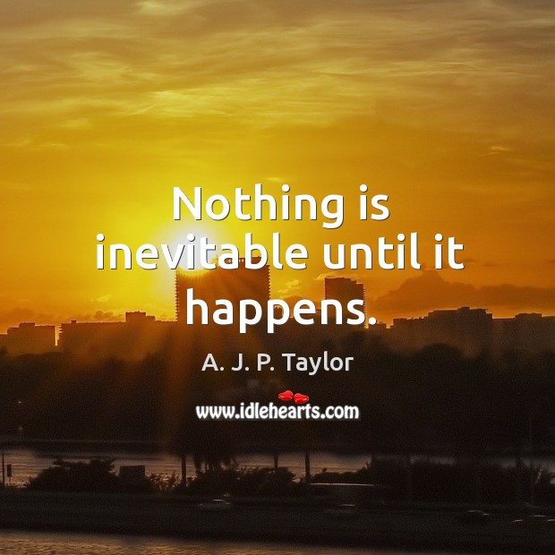 Nothing is inevitable until it happens. A. J. P. Taylor Picture Quote