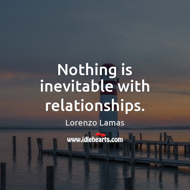 Nothing is inevitable with relationships. Lorenzo Lamas Picture Quote