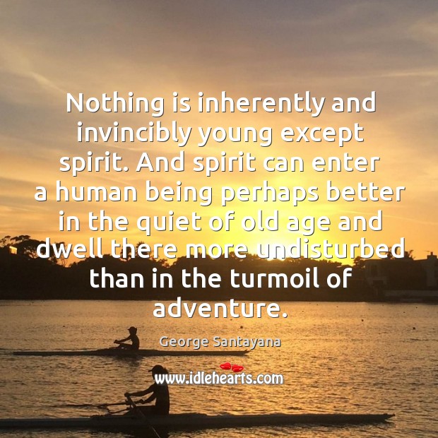 Nothing is inherently and invincibly young except spirit. George Santayana Picture Quote
