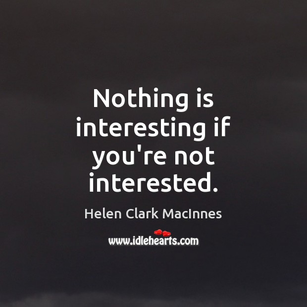 Nothing is interesting if you’re not interested. Helen Clark MacInnes Picture Quote