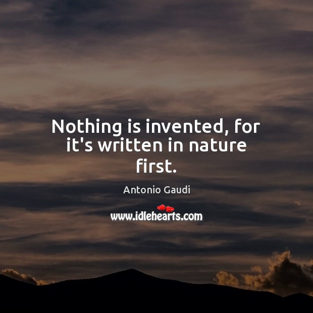 Nothing is invented, for it’s written in nature first. Antonio Gaudi Picture Quote