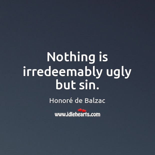 Nothing is irredeemably ugly but sin. Honoré de Balzac Picture Quote