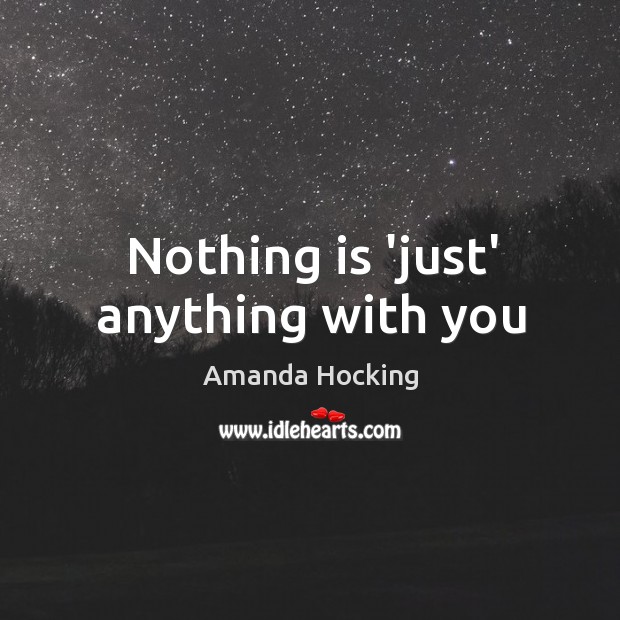 Nothing is ‘just’ anything with you Amanda Hocking Picture Quote