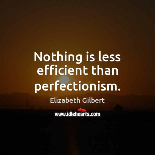Nothing is less efficient than perfectionism. Elizabeth Gilbert Picture Quote