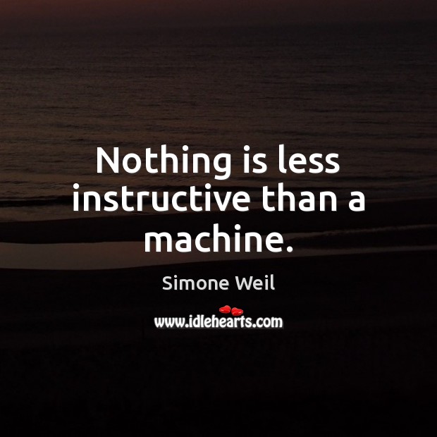 Nothing is less instructive than a machine. Simone Weil Picture Quote