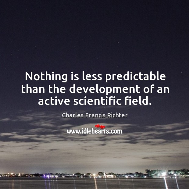 Nothing is less predictable than the development of an active scientific field. Charles Francis Richter Picture Quote