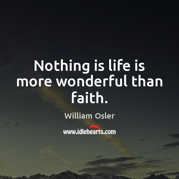 Nothing is life is more wonderful than faith. William Osler Picture Quote