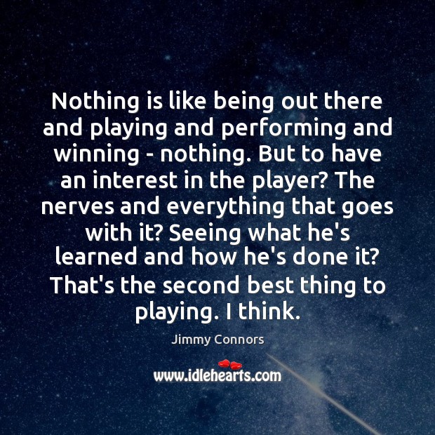 Nothing is like being out there and playing and performing and winning Jimmy Connors Picture Quote