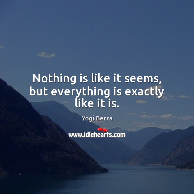 Nothing is like it seems, but everything is exactly like it is. Yogi Berra Picture Quote