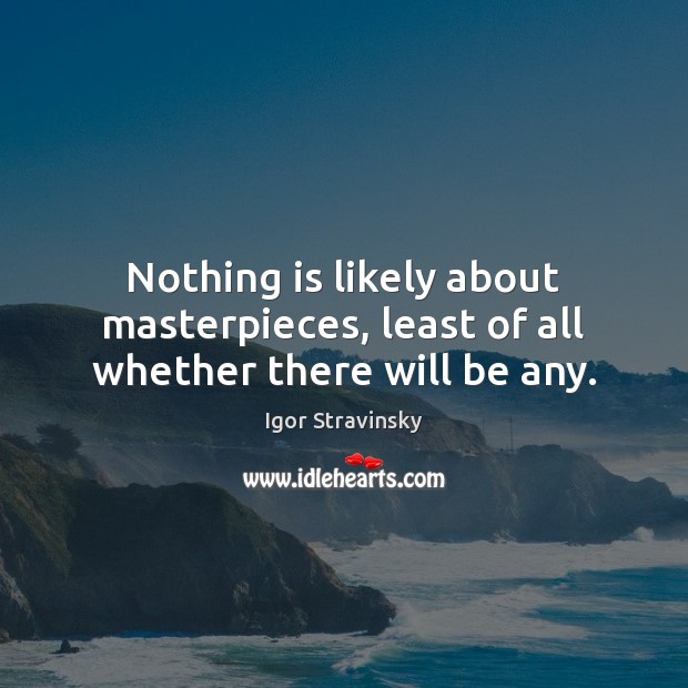 Nothing is likely about masterpieces, least of all whether there will be any. Igor Stravinsky Picture Quote