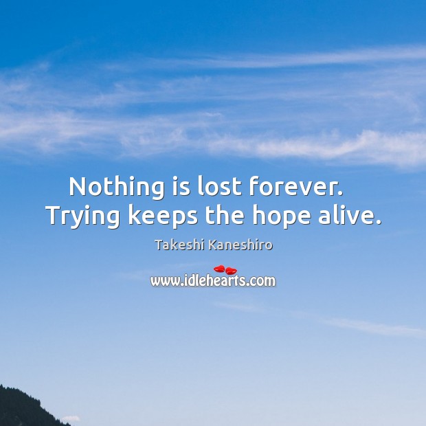 Nothing is lost forever.   Trying keeps the hope alive. Image