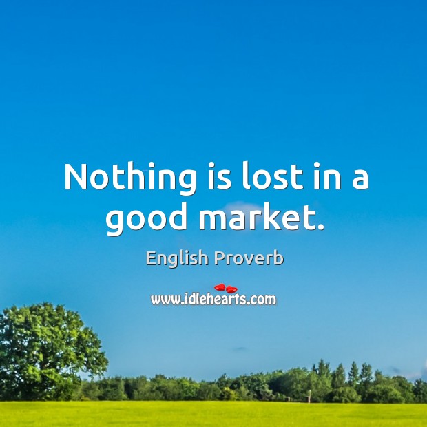 Nothing is lost in a good market. Image