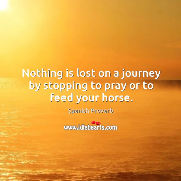 Nothing is lost on a journey by stopping to pray or to feed your horse. Spanish Proverbs Image