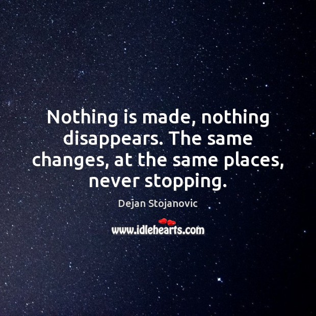 Nothing is made, nothing disappears. The same changes, at the same places, never stopping. Image