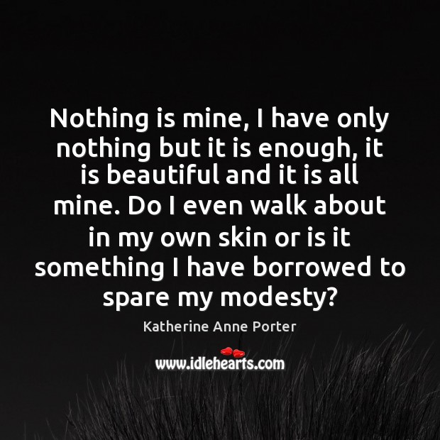 Nothing is mine, I have only nothing but it is enough, it Katherine Anne Porter Picture Quote