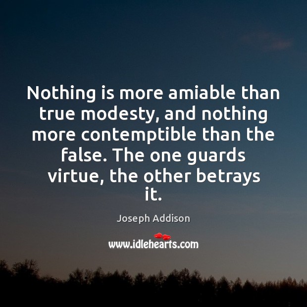 Nothing is more amiable than true modesty, and nothing more contemptible than 