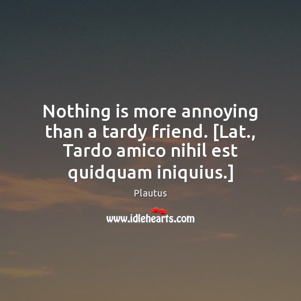 Nothing is more annoying than a tardy friend. [Lat., Tardo amico nihil Plautus Picture Quote