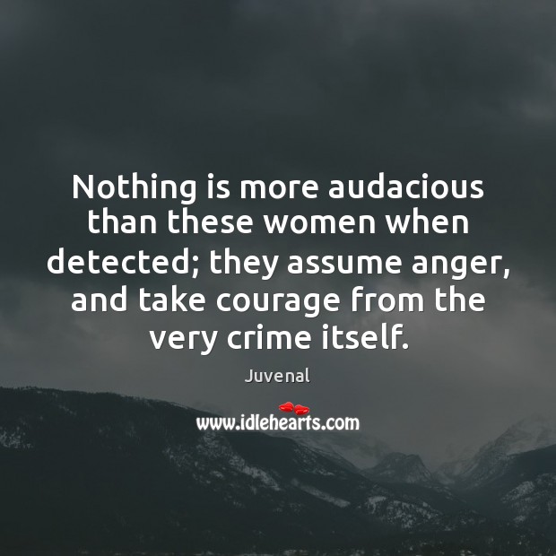 Nothing is more audacious than these women when detected; they assume anger, Juvenal Picture Quote