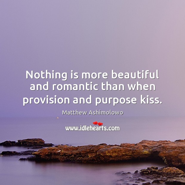 Nothing is more beautiful and romantic than when provision and purpose kiss. Image