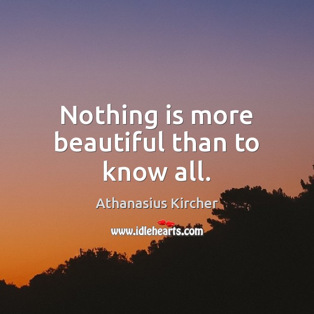 Nothing is more beautiful than to know all. Athanasius Kircher Picture Quote