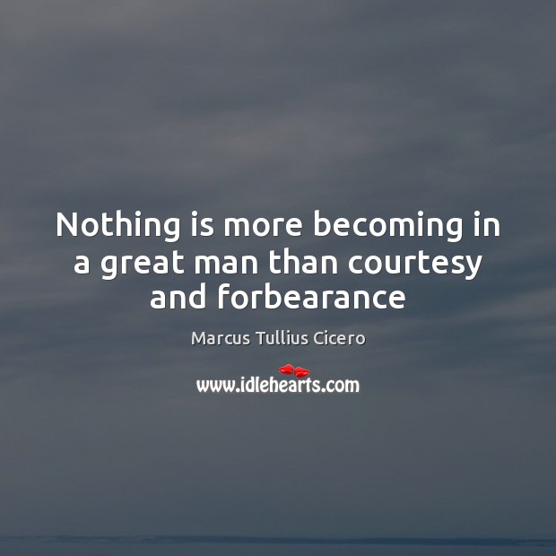 Nothing is more becoming in a great man than courtesy and forbearance Marcus Tullius Cicero Picture Quote