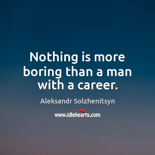 Nothing is more boring than a man with a career. Aleksandr Solzhenitsyn Picture Quote