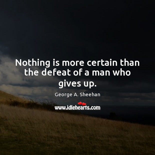 Nothing is more certain than the defeat of a man who gives up. Image