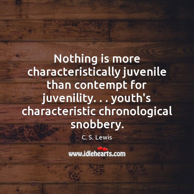 Nothing is more characteristically juvenile than contempt for juvenility. . . youth’s characteristic chronological C. S. Lewis Picture Quote
