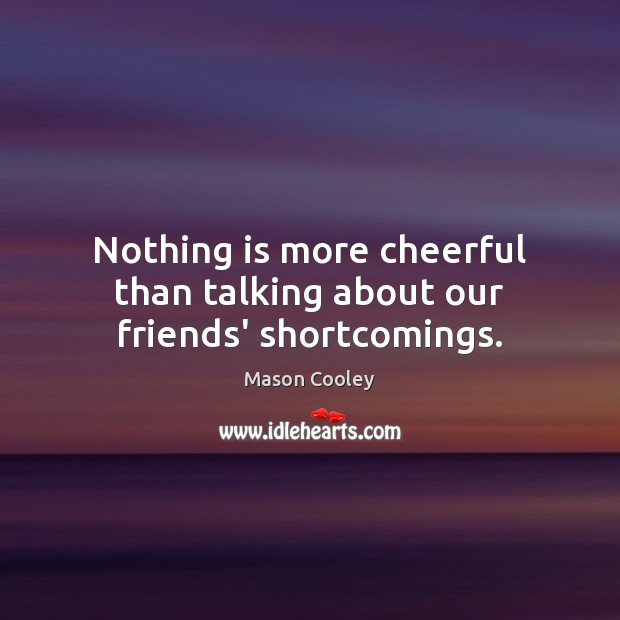 Nothing is more cheerful than talking about our friends’ shortcomings. Mason Cooley Picture Quote
