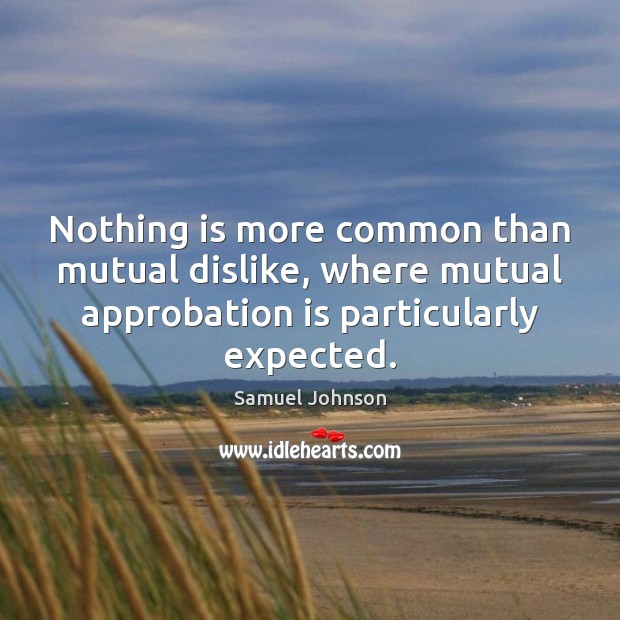 Nothing is more common than mutual dislike, where mutual approbation is particularly Image