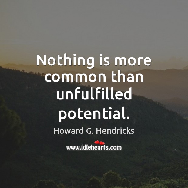 Nothing is more common than unfulfilled potential. Image