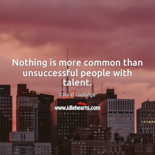 Nothing is more common than unsuccessful people with talent. Calvin Coolidge Picture Quote