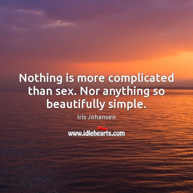 Nothing is more complicated than sex. Nor anything so beautifully simple. Iris Johansen Picture Quote