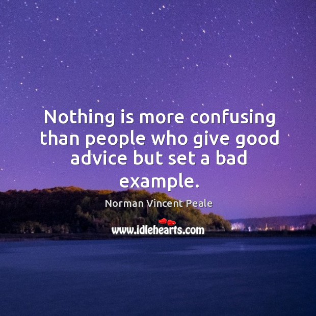 Nothing is more confusing than people who give good advice but set a bad example. Norman Vincent Peale Picture Quote