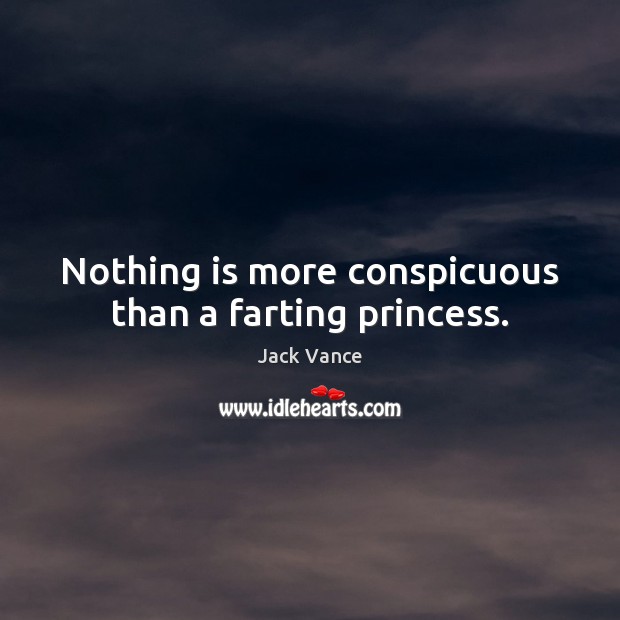 Nothing is more conspicuous than a farting princess. Jack Vance Picture Quote