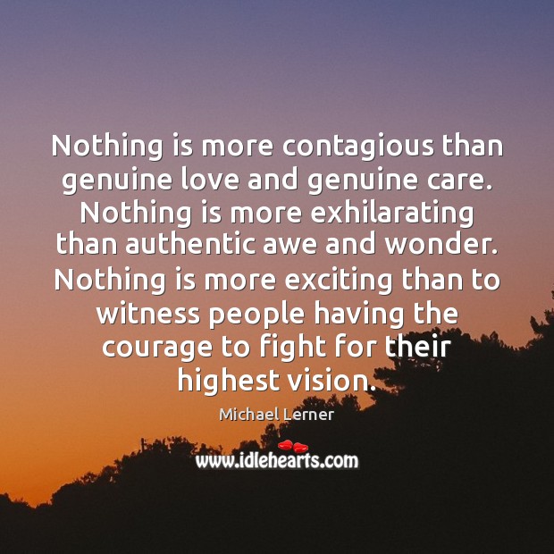 Nothing is more contagious than genuine love and genuine care. Nothing is Michael Lerner Picture Quote