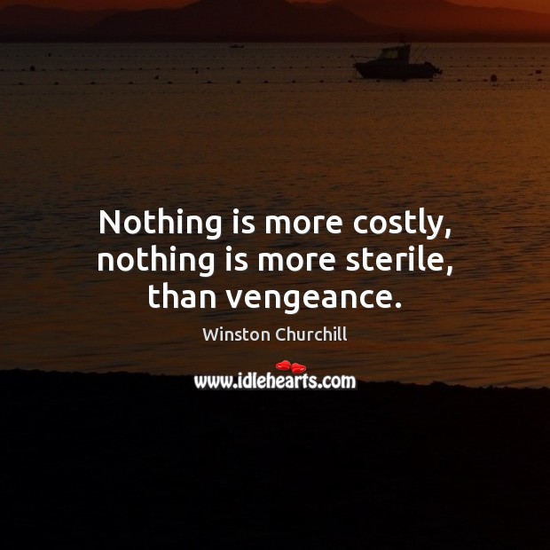 Nothing is more costly, nothing is more sterile, than vengeance. Winston Churchill Picture Quote