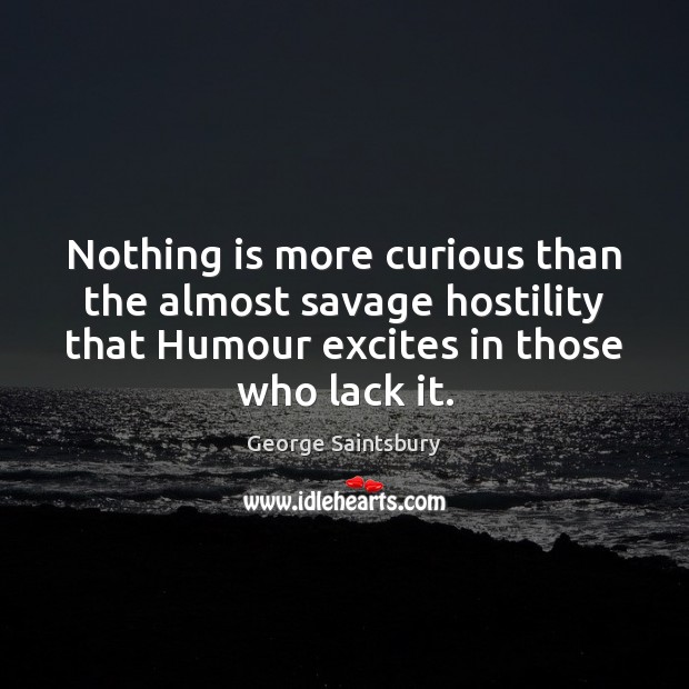 Nothing is more curious than the almost savage hostility that Humour excites George Saintsbury Picture Quote