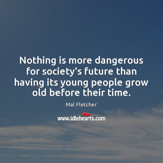 Nothing is more dangerous for society’s future than having its young people Mal Fletcher Picture Quote