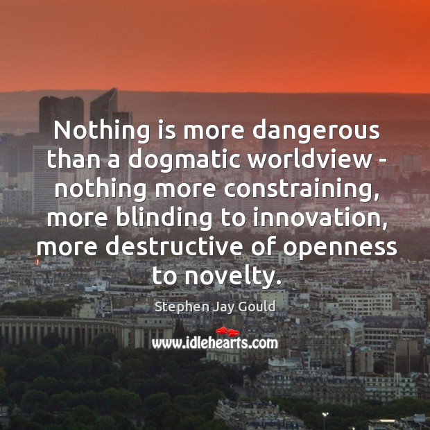 Nothing is more dangerous than a dogmatic worldview – nothing more constraining, Stephen Jay Gould Picture Quote